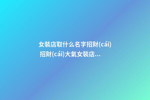 女裝店取什么名字招財(cái) 招財(cái)大氣女裝店名